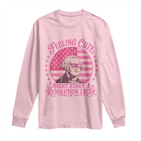 Feeling Cute Might Start A Revolution Later Long Sleeve Shirt George Washington 4th of July