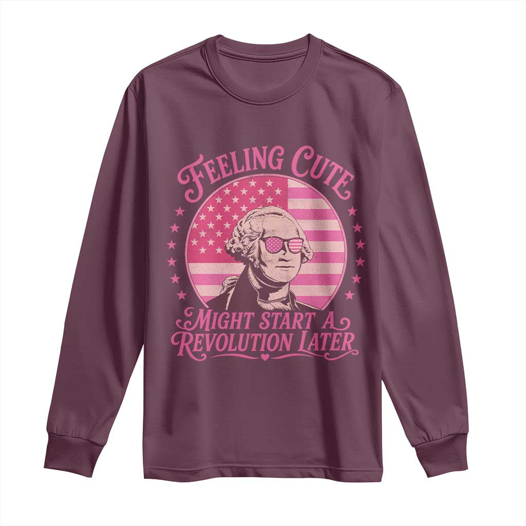 Feeling Cute Might Start A Revolution Later Long Sleeve Shirt George Washington 4th of July