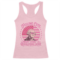 Feeling Cute Might Start A Revolution Later Racerback Tank Top George Washington 4th of July