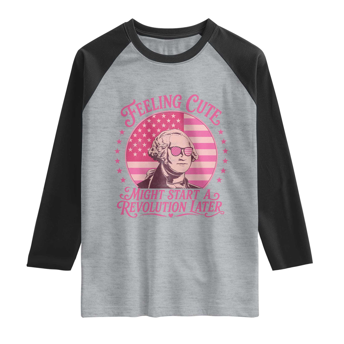 Feeling Cute Might Start A Revolution Later Raglan Shirt George Washington 4th of July