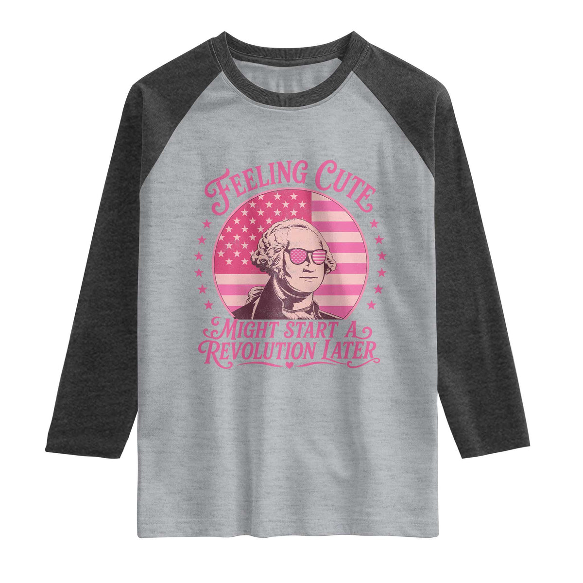 Feeling Cute Might Start A Revolution Later Raglan Shirt George Washington 4th of July