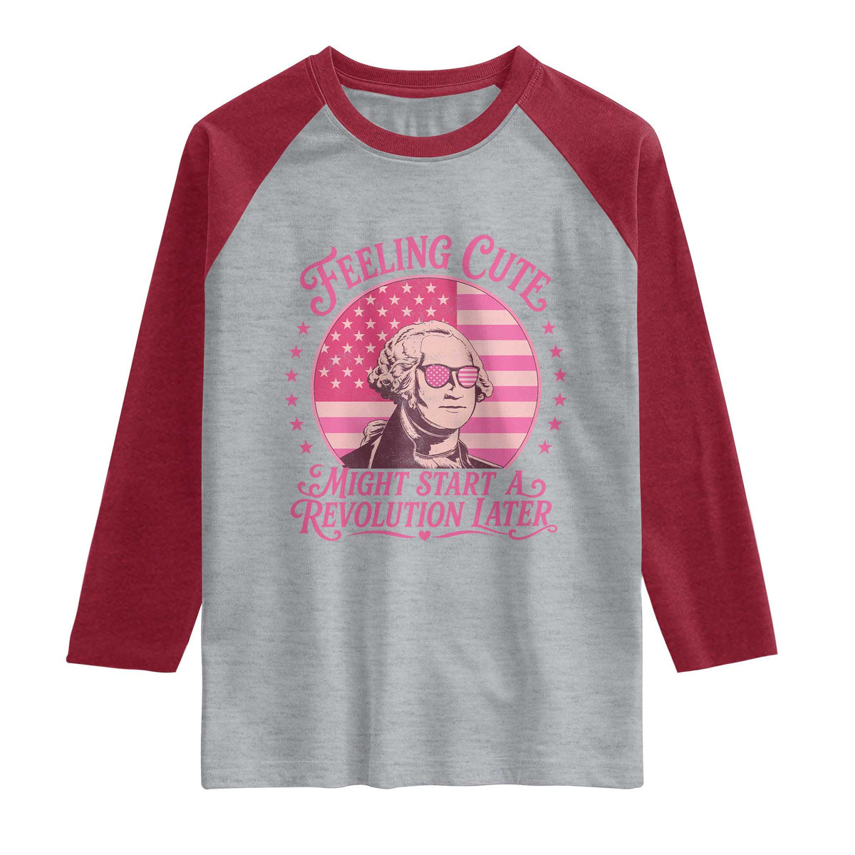 Feeling Cute Might Start A Revolution Later Raglan Shirt George Washington 4th of July