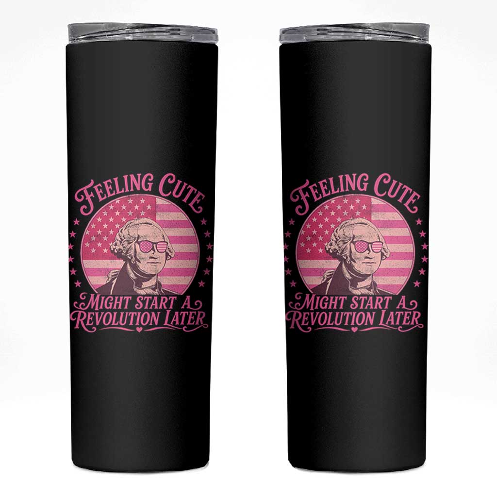 Feeling Cute Might Start A Revolution Later Skinny Tumbler George Washington 4th of July