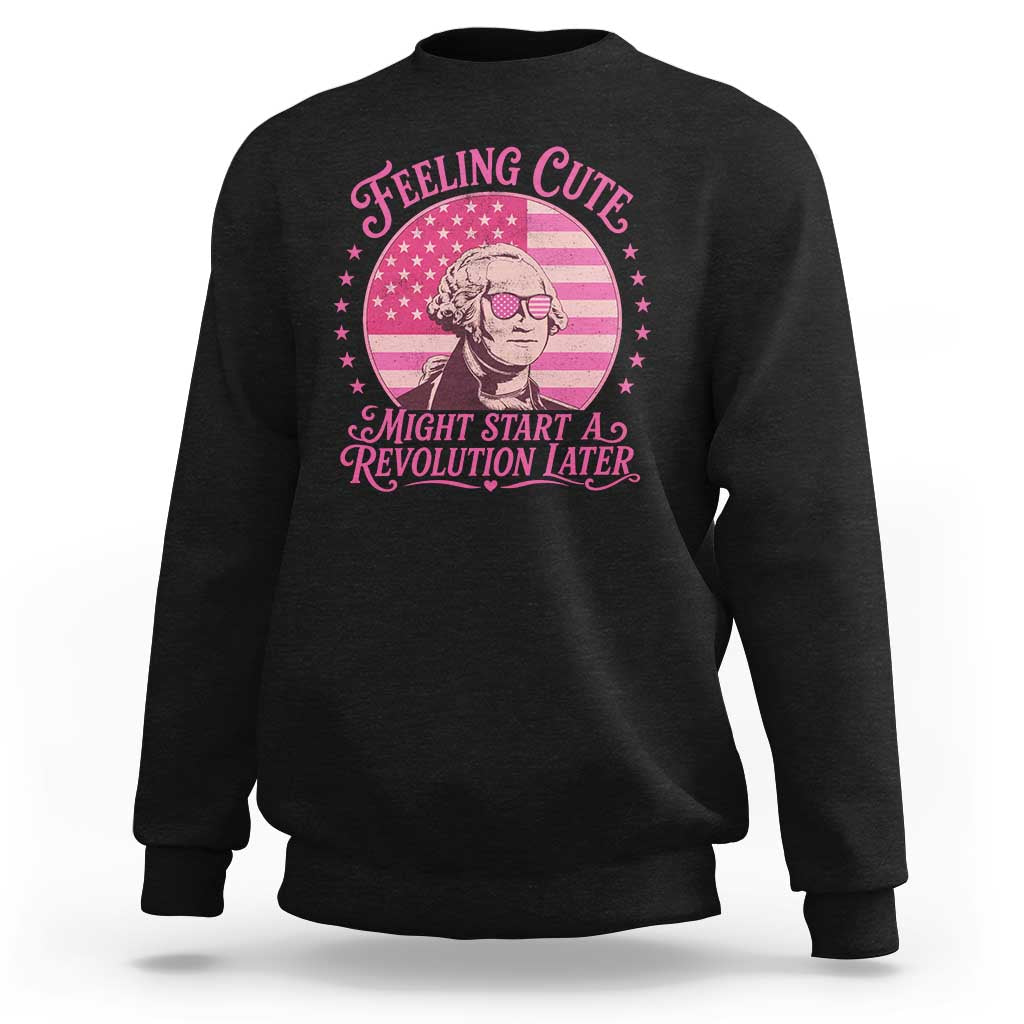 Feeling Cute Might Start A Revolution Later Sweatshirt George Washington 4th of July