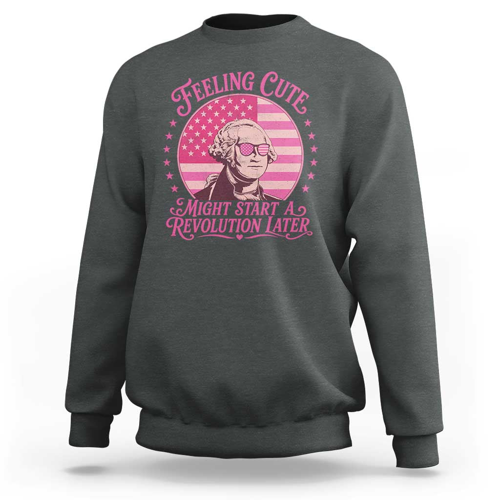 Feeling Cute Might Start A Revolution Later Sweatshirt George Washington 4th of July