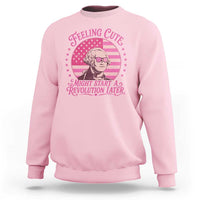 Feeling Cute Might Start A Revolution Later Sweatshirt George Washington 4th of July