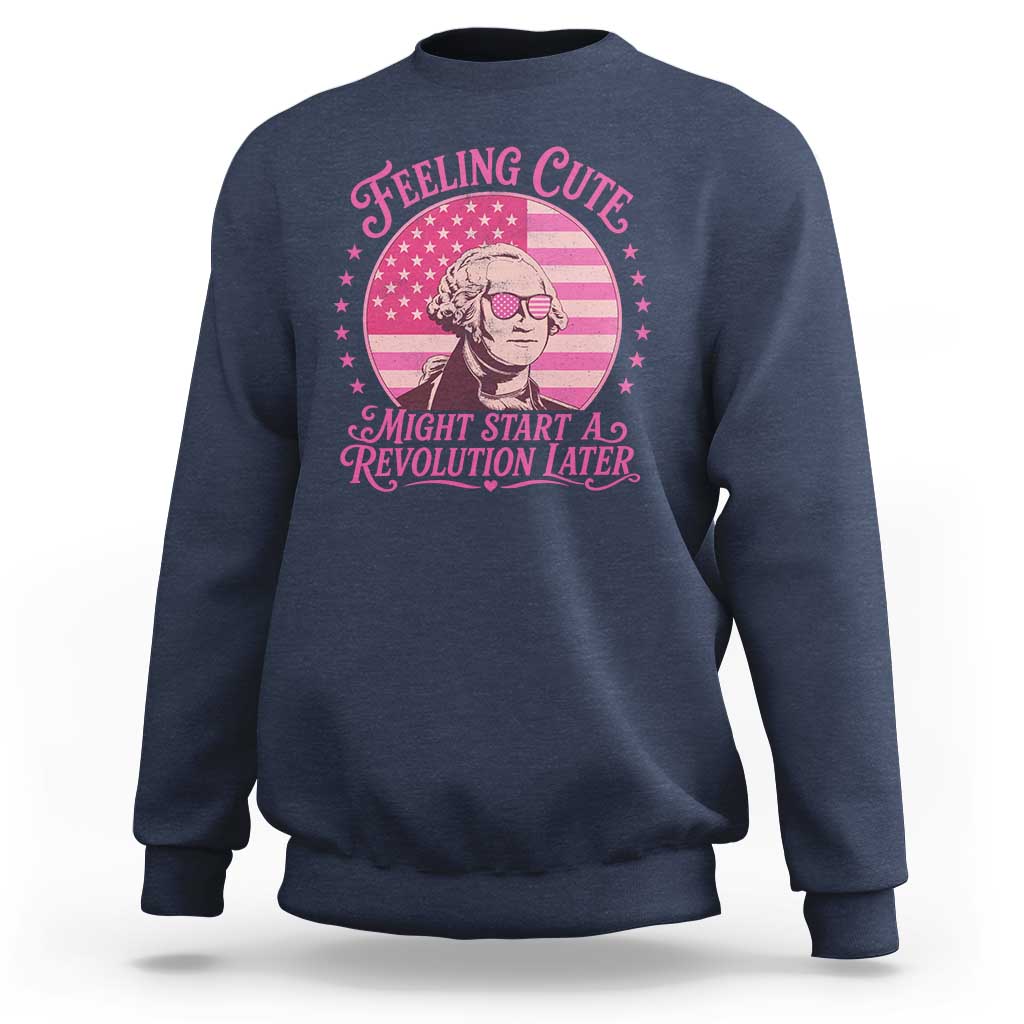 Feeling Cute Might Start A Revolution Later Sweatshirt George Washington 4th of July