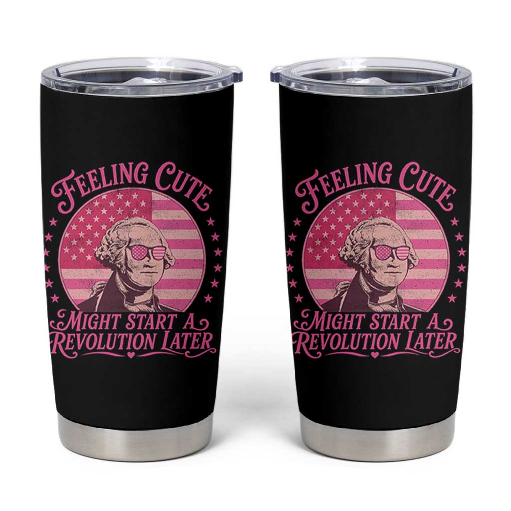 Feeling Cute Might Start A Revolution Later Tumbler Cup George Washington 4th of July