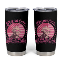 Feeling Cute Might Start A Revolution Later Tumbler Cup George Washington 4th of July