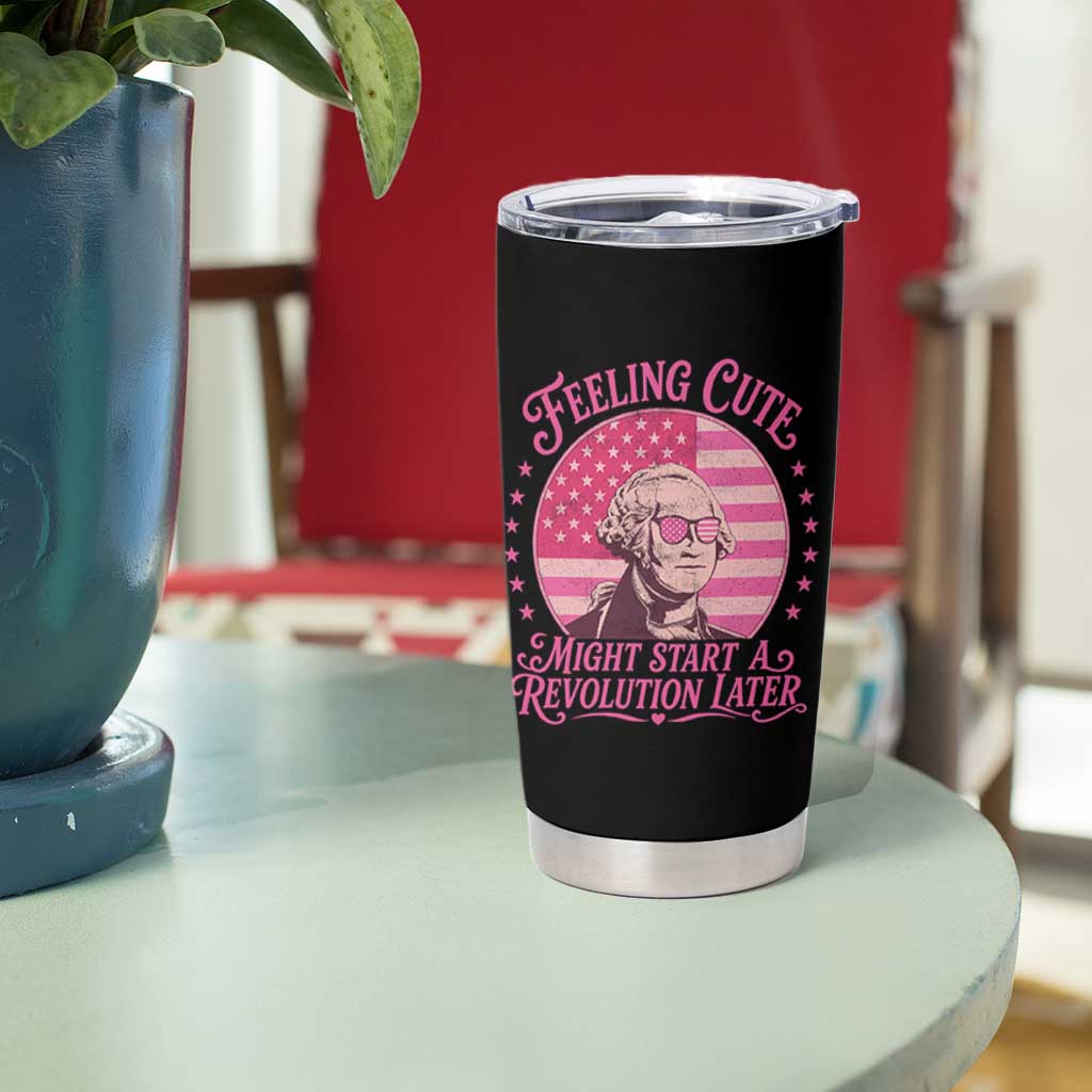 Feeling Cute Might Start A Revolution Later Tumbler Cup George Washington 4th of July