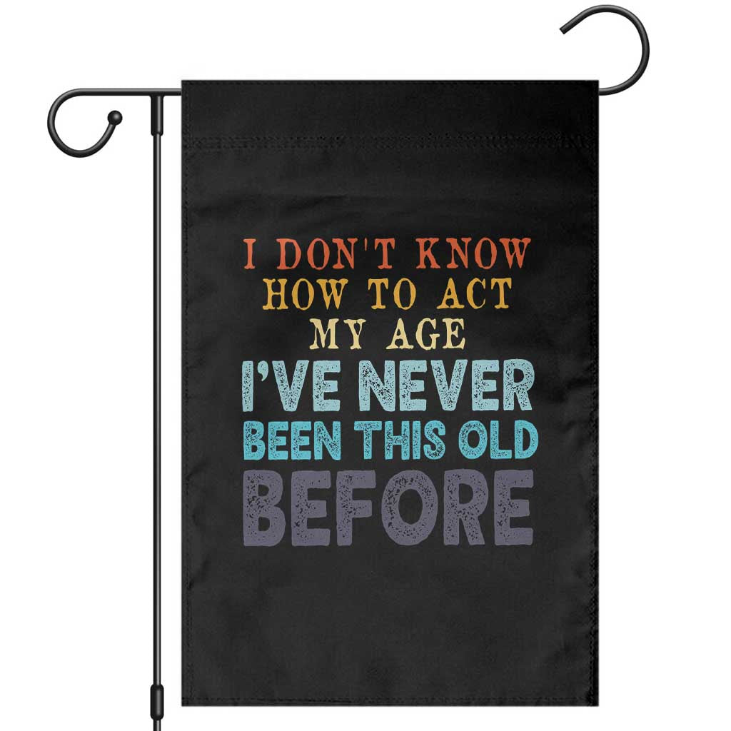 I Dont Know How To Act My Age I've Never Been This Old Before Garden Flag Funny Old Birthday - Wonder Print Shop