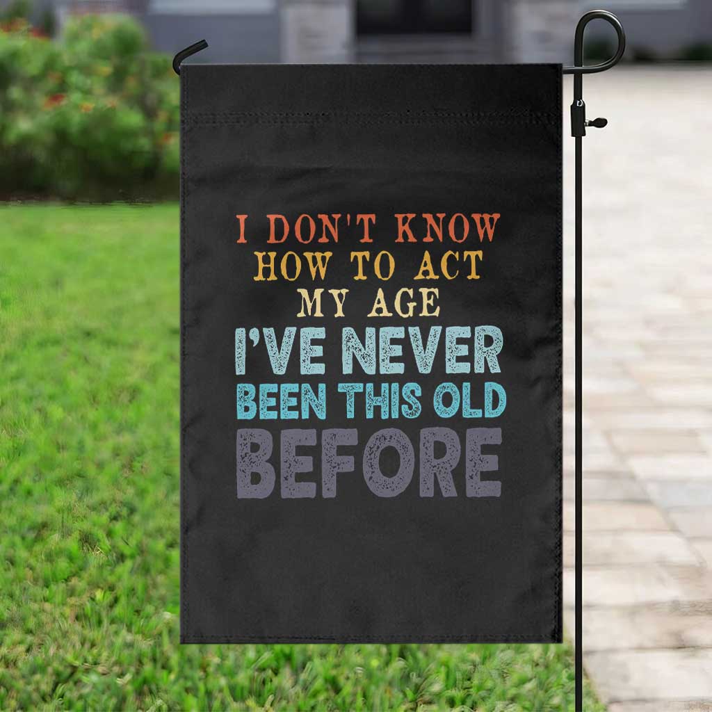 I Dont Know How To Act My Age I've Never Been This Old Before Garden Flag Funny Old Birthday - Wonder Print Shop