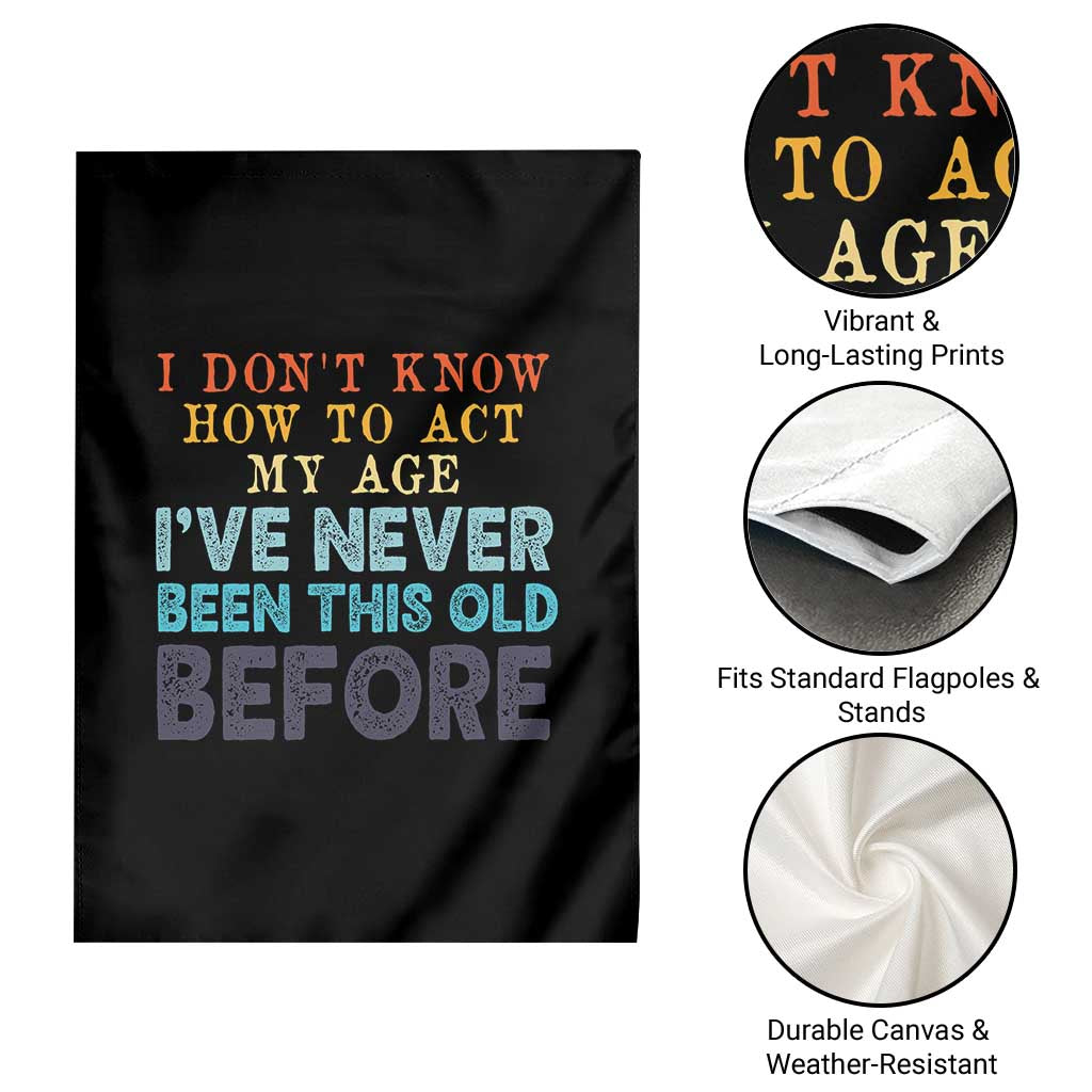 I Dont Know How To Act My Age I've Never Been This Old Before Garden Flag Funny Old Birthday - Wonder Print Shop