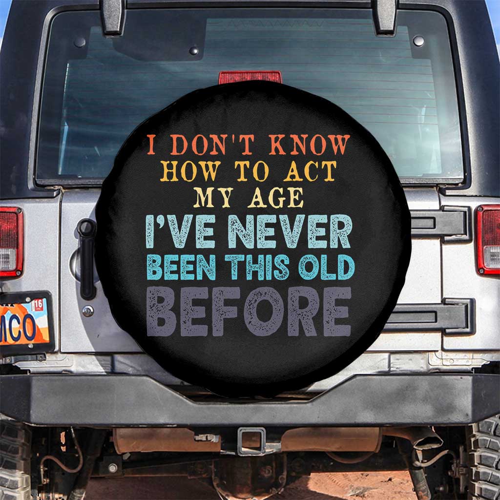 I Dont Know How To Act My Age I've Never Been This Old Before Spare Tire Cover Funny Old Birthday - Wonder Print Shop