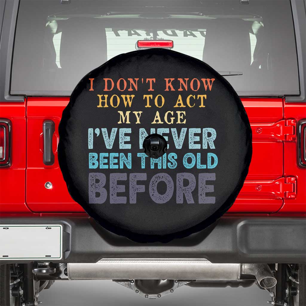 I Dont Know How To Act My Age I've Never Been This Old Before Spare Tire Cover Funny Old Birthday - Wonder Print Shop