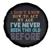 I Dont Know How To Act My Age I've Never Been This Old Before Spare Tire Cover Funny Old Birthday - Wonder Print Shop