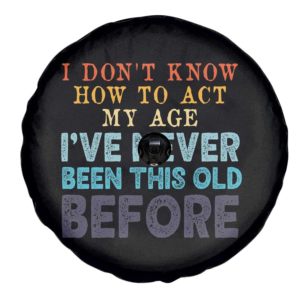 I Dont Know How To Act My Age I've Never Been This Old Before Spare Tire Cover Funny Old Birthday - Wonder Print Shop