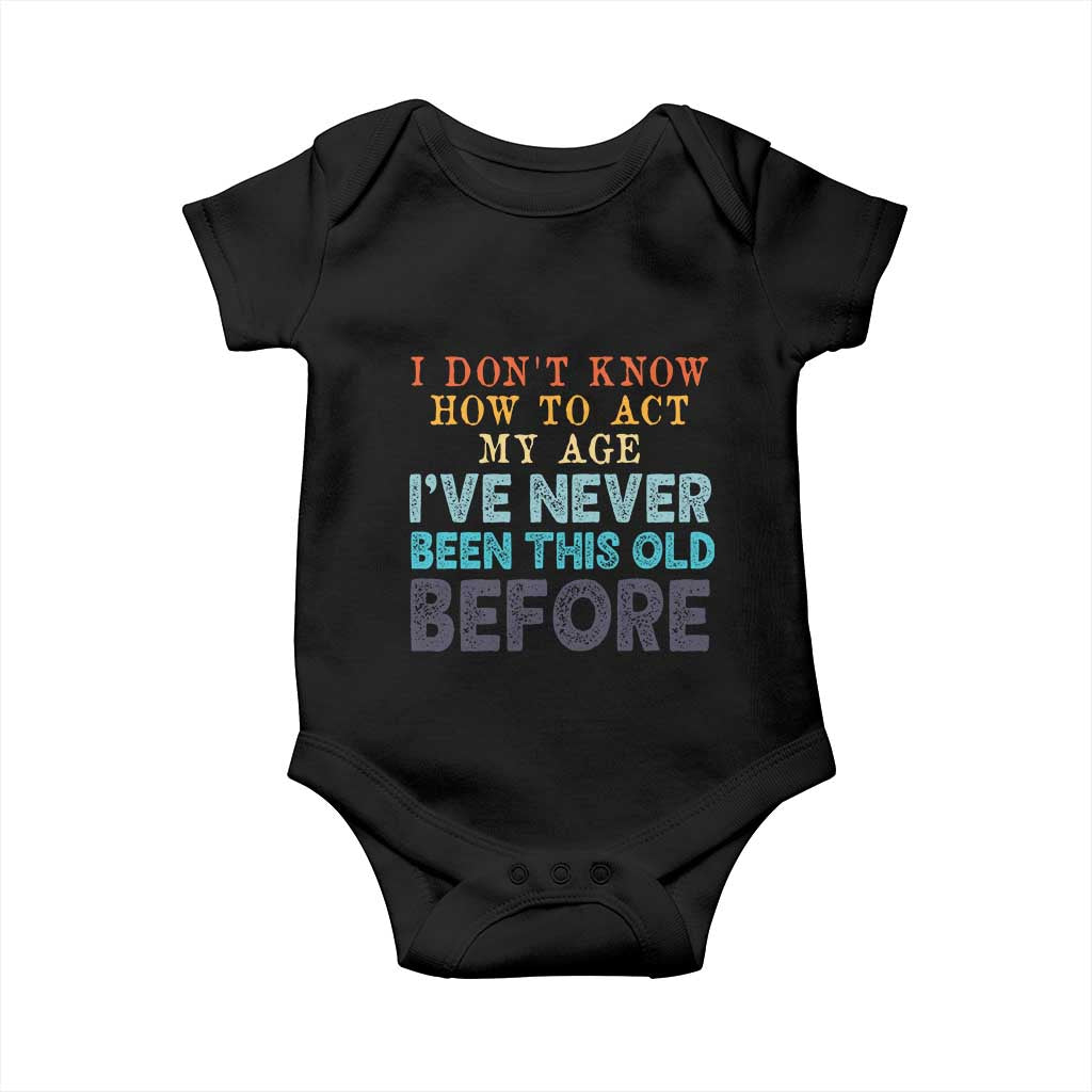 I Dont Know How To Act My Age I've Never Been This Old Before Baby Onesie Funny Old Birthday - Wonder Print Shop