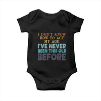 I Dont Know How To Act My Age I've Never Been This Old Before Baby Onesie Funny Old Birthday - Wonder Print Shop