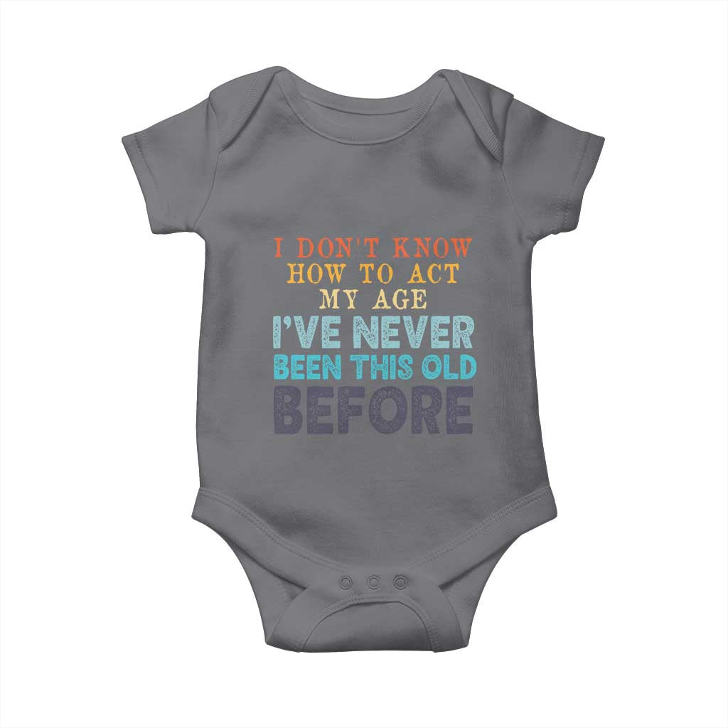 I Dont Know How To Act My Age I've Never Been This Old Before Baby Onesie Funny Old Birthday - Wonder Print Shop