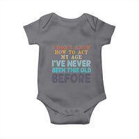 I Dont Know How To Act My Age I've Never Been This Old Before Baby Onesie Funny Old Birthday - Wonder Print Shop