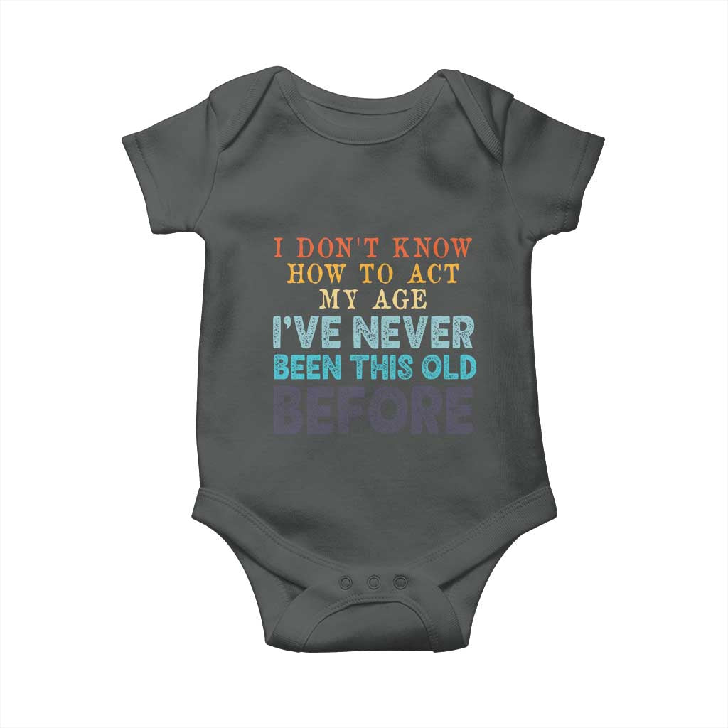I Dont Know How To Act My Age I've Never Been This Old Before Baby Onesie Funny Old Birthday - Wonder Print Shop