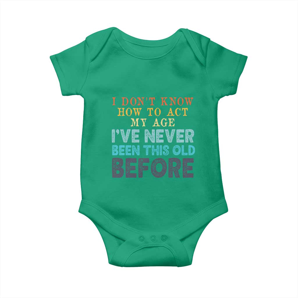 I Dont Know How To Act My Age I've Never Been This Old Before Baby Onesie Funny Old Birthday - Wonder Print Shop