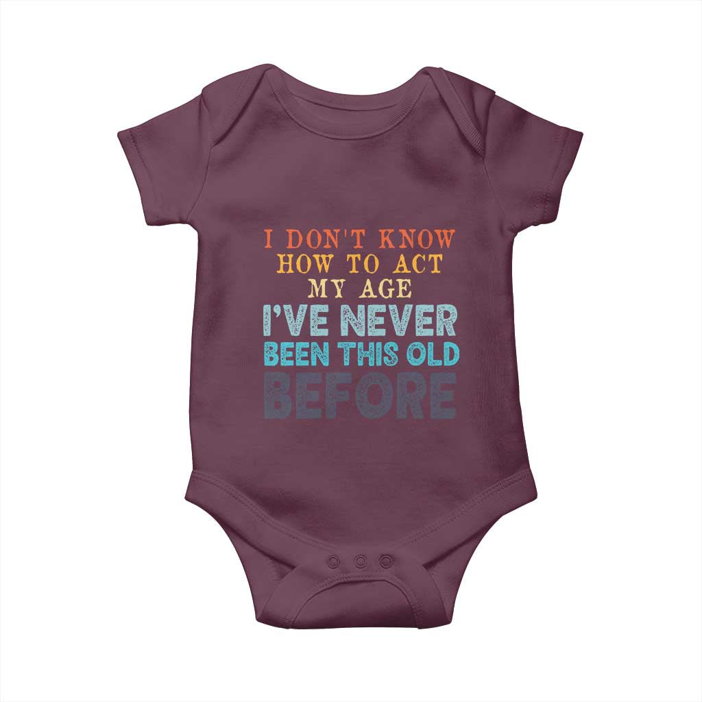 I Dont Know How To Act My Age I've Never Been This Old Before Baby Onesie Funny Old Birthday - Wonder Print Shop