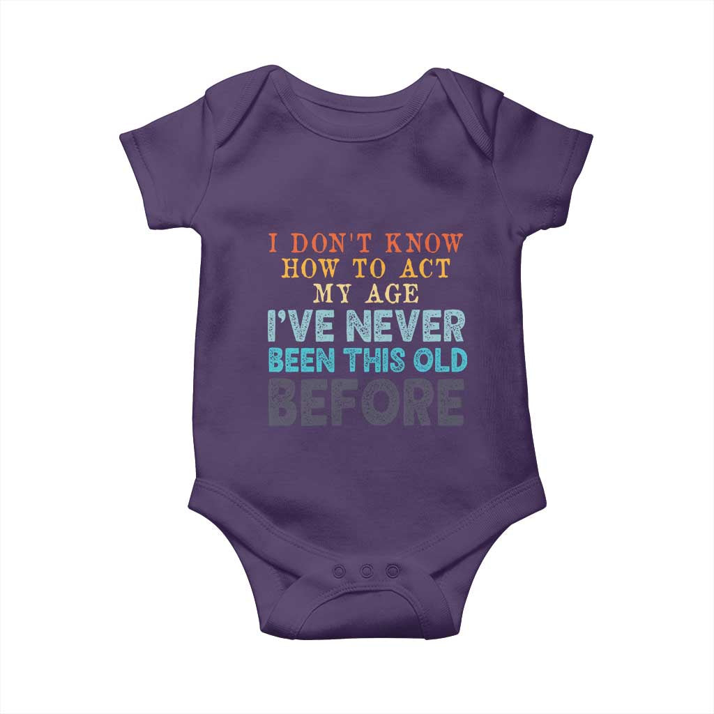 I Dont Know How To Act My Age I've Never Been This Old Before Baby Onesie Funny Old Birthday - Wonder Print Shop