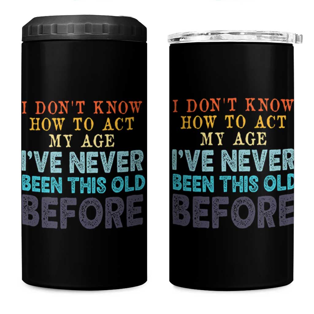 I Dont Know How To Act My Age I've Never Been This Old Before 4 in 1 Can Cooler Tumbler Funny Old Birthday - Wonder Print Shop
