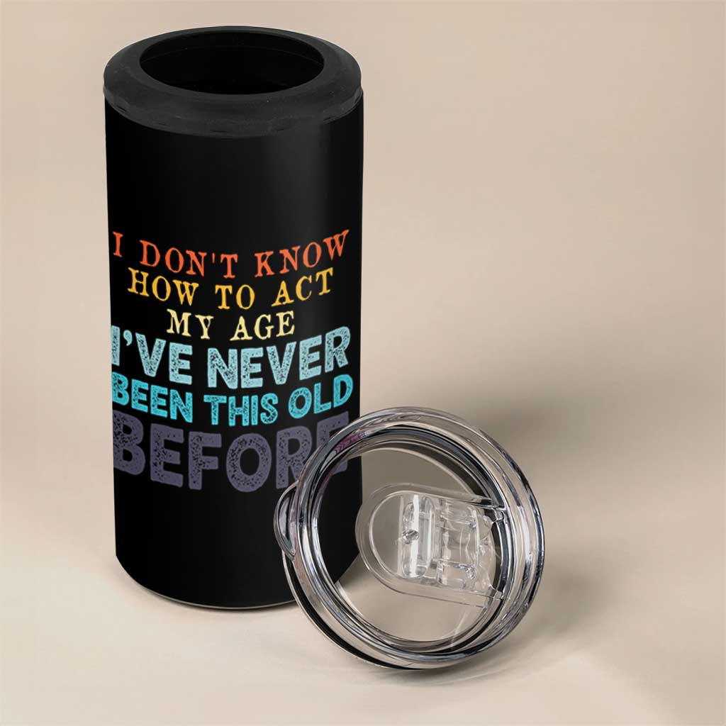 I Dont Know How To Act My Age I've Never Been This Old Before 4 in 1 Can Cooler Tumbler Funny Old Birthday - Wonder Print Shop