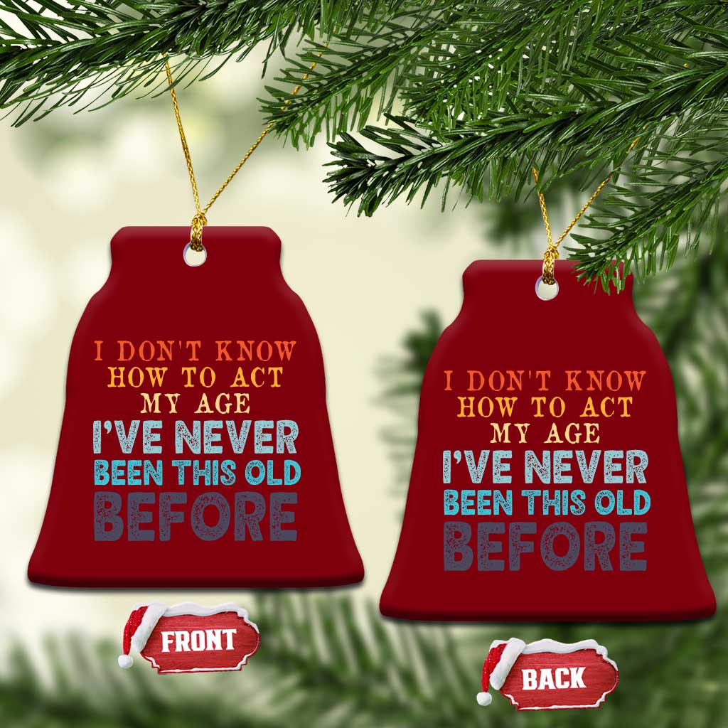 I Dont Know How To Act My Age I've Never Been This Old Before Ceramic Ornament Funny Old Birthday - Wonder Print Shop