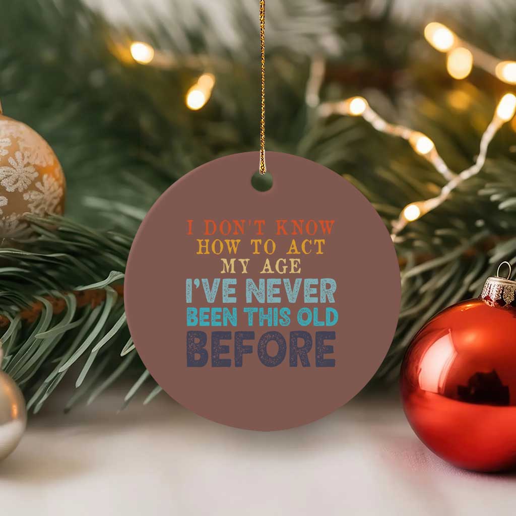 I Dont Know How To Act My Age I've Never Been This Old Before Ceramic Ornament Funny Old Birthday - Wonder Print Shop