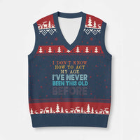 I Dont Know How To Act My Age I've Never Been This Old Before V-Neck Knit Sweater Vest Funny Old Birthday - Wonder Print Shop