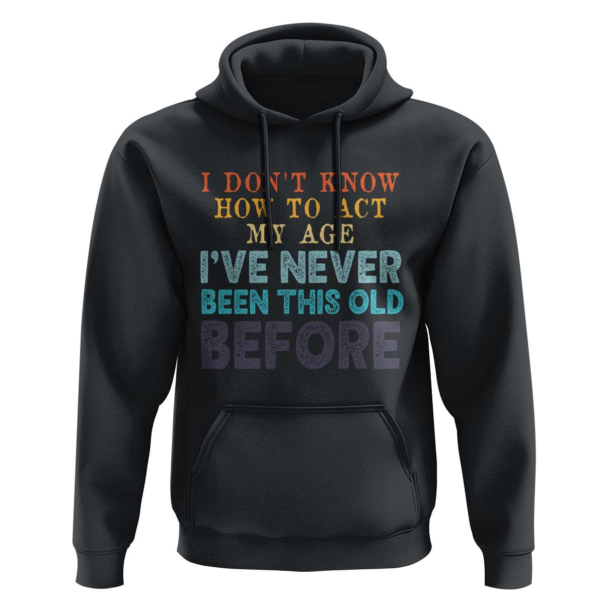 I Dont Know How To Act My Age I've Never Been This Old Before Hoodie Funny Old Birthday - Wonder Print Shop