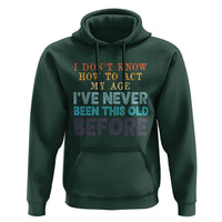 I Dont Know How To Act My Age I've Never Been This Old Before Hoodie Funny Old Birthday - Wonder Print Shop