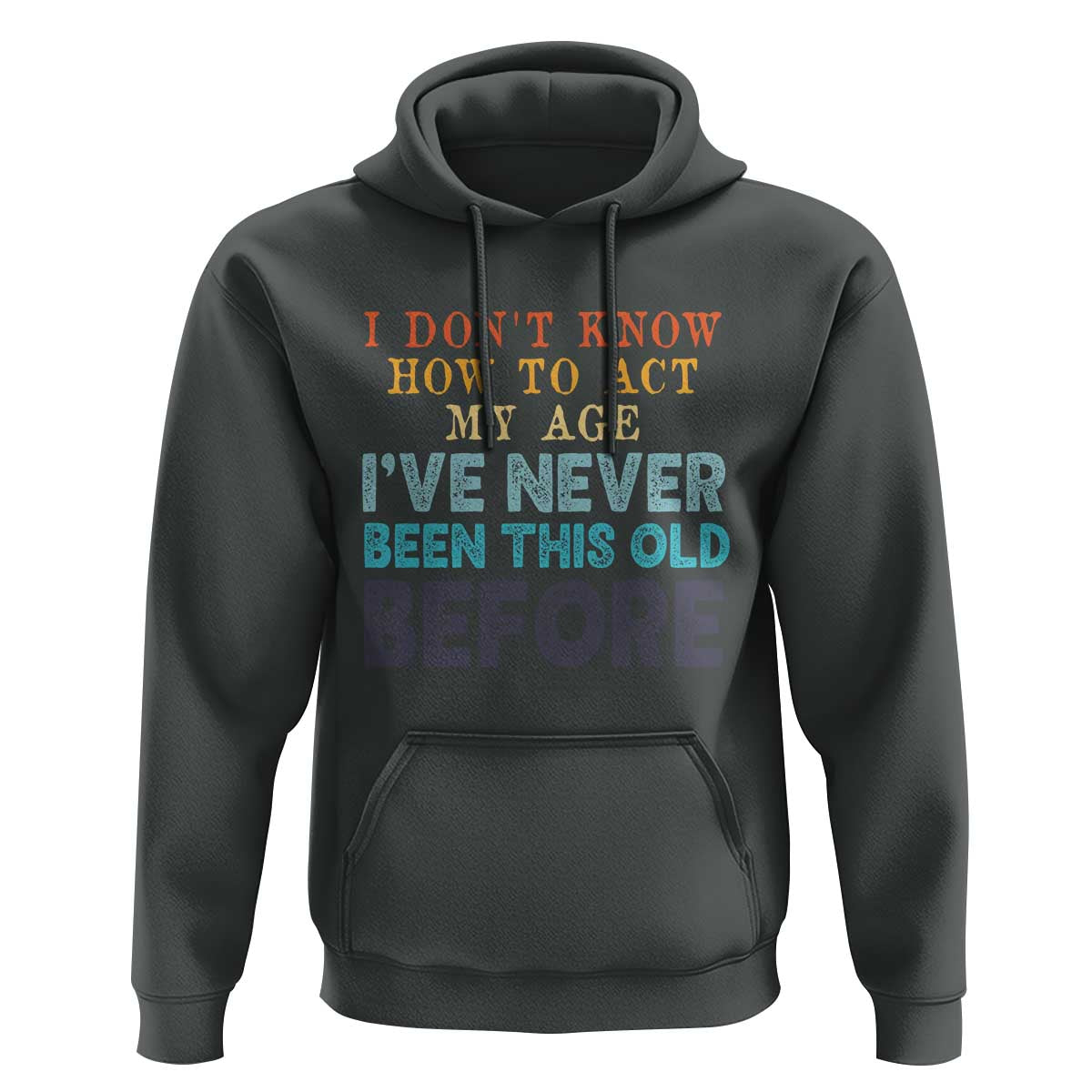 I Dont Know How To Act My Age I've Never Been This Old Before Hoodie Funny Old Birthday - Wonder Print Shop