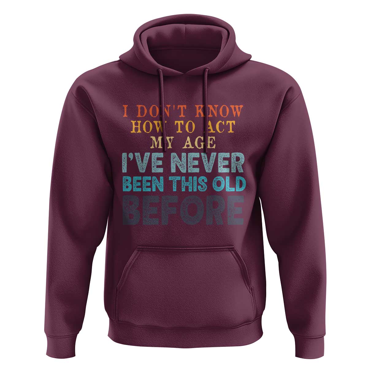 I Dont Know How To Act My Age I've Never Been This Old Before Hoodie Funny Old Birthday - Wonder Print Shop