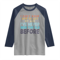 I Dont Know How To Act My Age I've Never Been This Old Before Raglan Shirt Funny Old Birthday - Wonder Print Shop