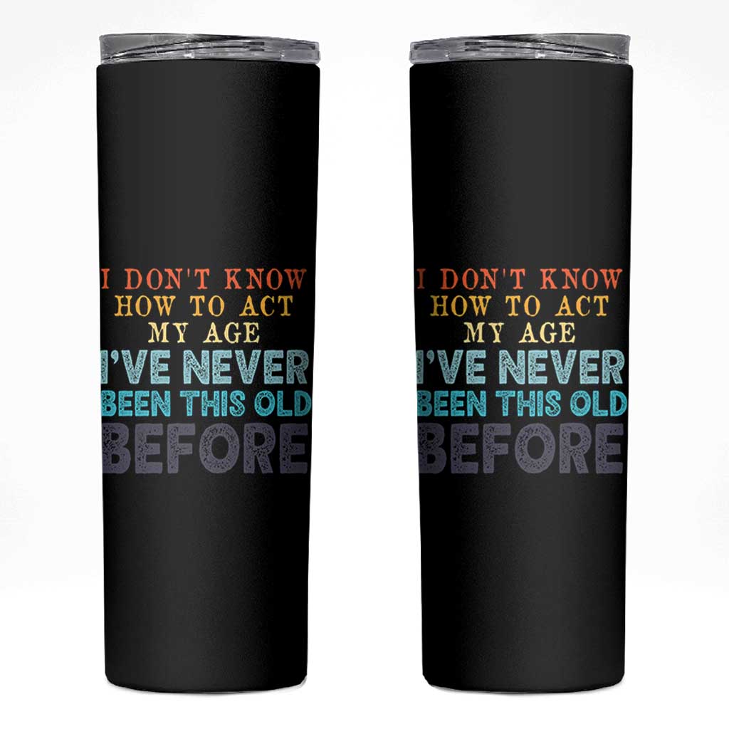 I Dont Know How To Act My Age I've Never Been This Old Before Skinny Tumbler Funny Old Birthday - Wonder Print Shop