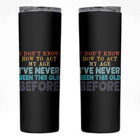 I Dont Know How To Act My Age I've Never Been This Old Before Skinny Tumbler Funny Old Birthday - Wonder Print Shop