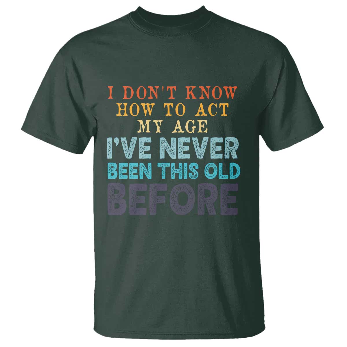 I Dont Know How To Act My Age I've Never Been This Old Before T Shirt Funny Old Birthday - Wonder Print Shop