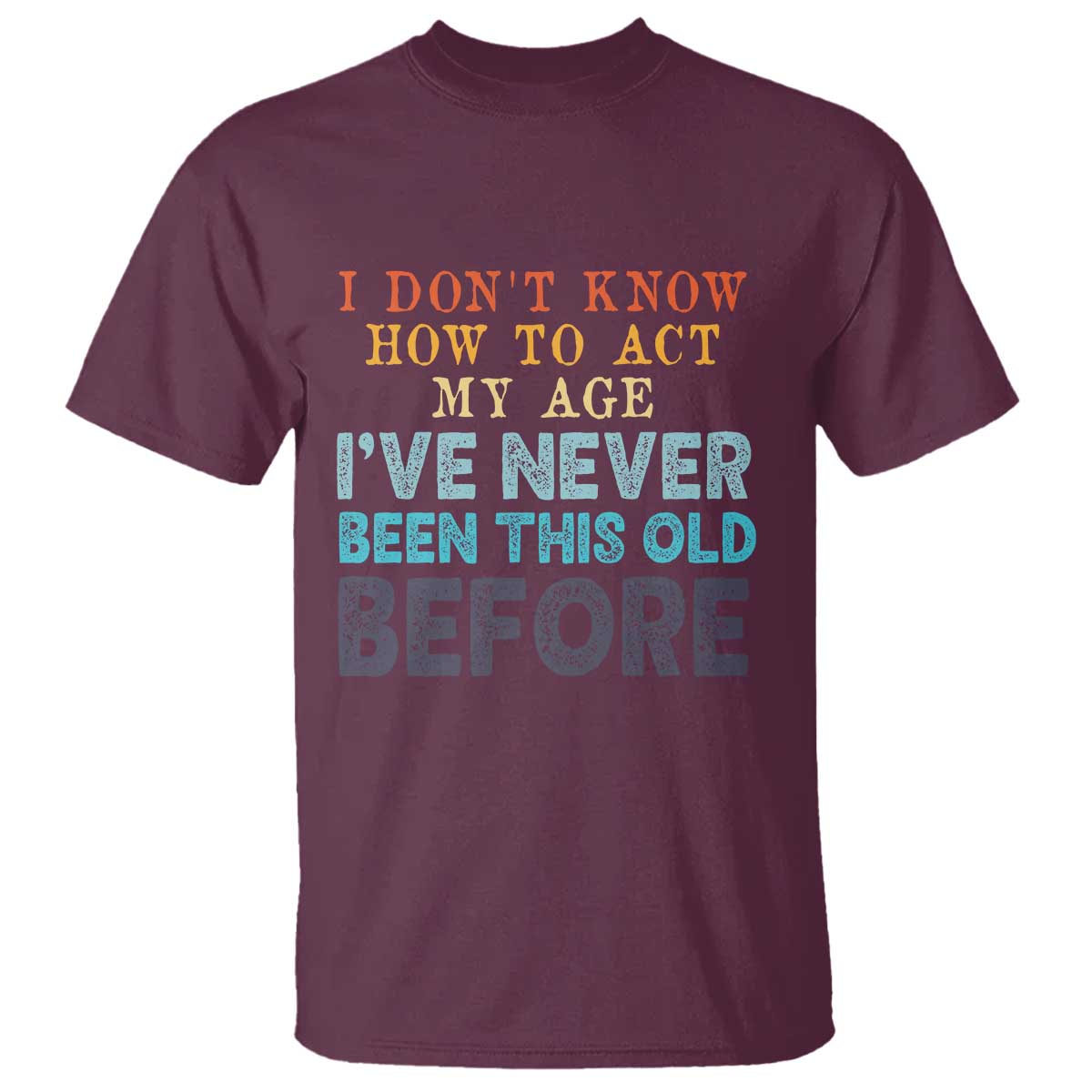 I Dont Know How To Act My Age I've Never Been This Old Before T Shirt Funny Old Birthday - Wonder Print Shop