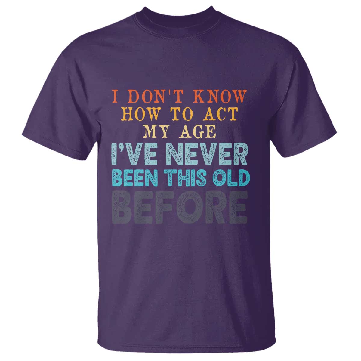 I Dont Know How To Act My Age I've Never Been This Old Before T Shirt Funny Old Birthday - Wonder Print Shop