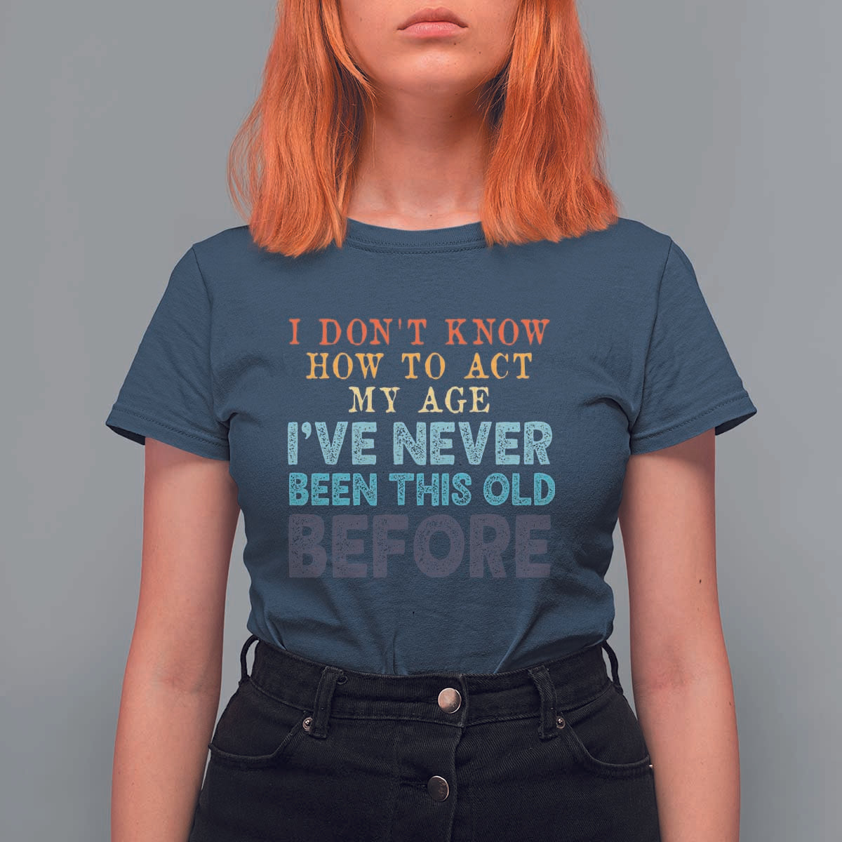 I Dont Know How To Act My Age I've Never Been This Old Before T Shirt For Women Funny Old Birthday - Wonder Print Shop