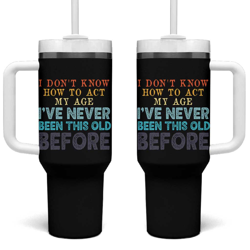 I Dont Know How To Act My Age I've Never Been This Old Before Tumbler With Handle Funny Old Birthday - Wonder Print Shop