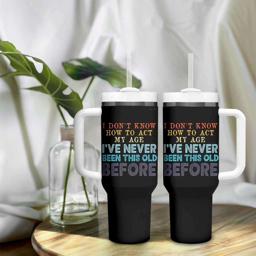 I Dont Know How To Act My Age I've Never Been This Old Before Tumbler With Handle Funny Old Birthday - Wonder Print Shop