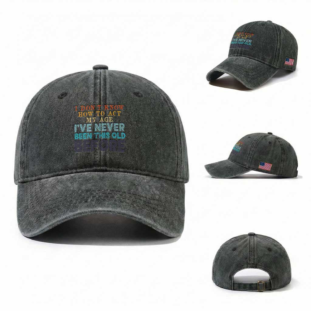 I Dont Know How To Act My Age I've Never Been This Old Before Washed Cotton Baseball Cap Funny Old Birthday