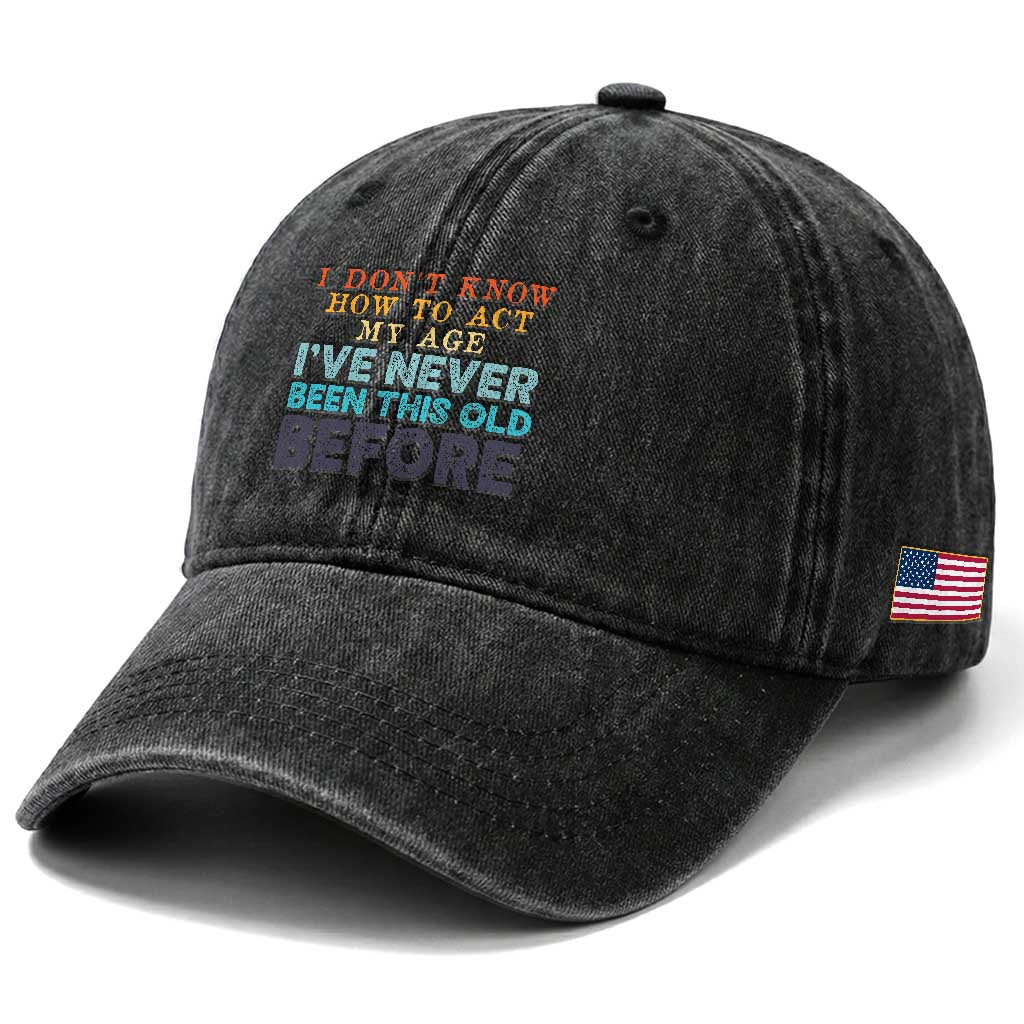 I Dont Know How To Act My Age I've Never Been This Old Before Washed Cotton Baseball Cap Funny Old Birthday