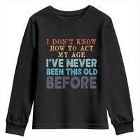 I Dont Know How To Act My Age I've Never Been This Old Before Youth Sweatshirt Funny Old Birthday - Wonder Print Shop